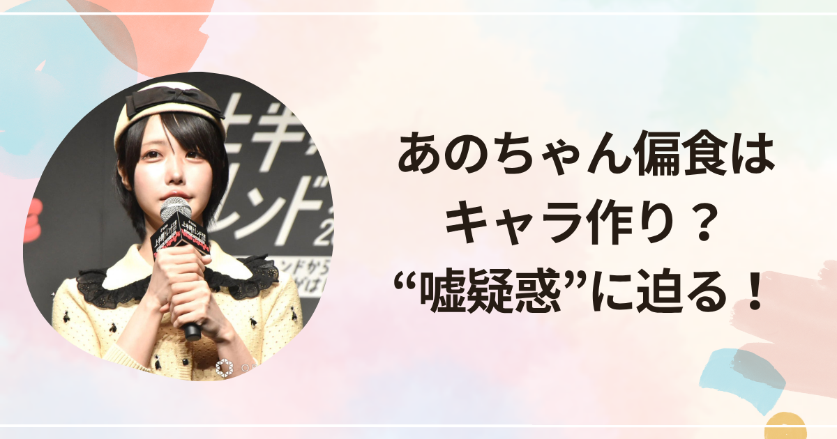 あのちゃん偏食はキャラ作り？“嘘疑惑”に迫る！